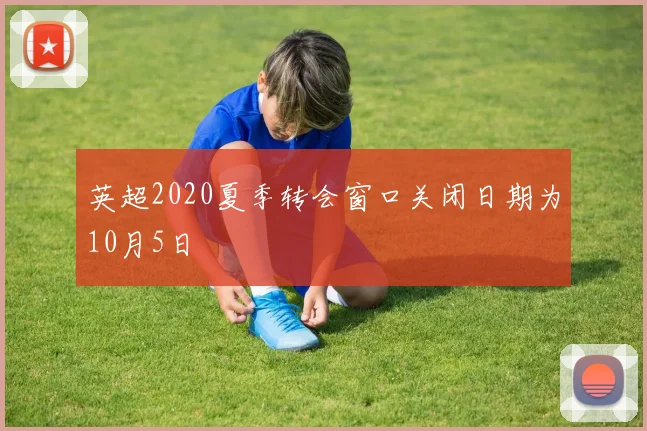 英超2020夏季转会窗口关闭日期为10月5日