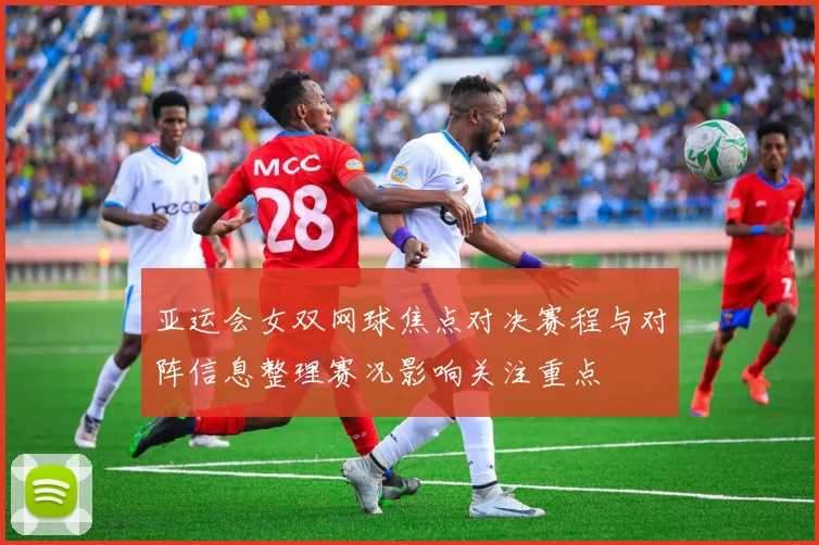 亚运会女双网球焦点对决赛程与对阵信息整理赛况影响关注重点