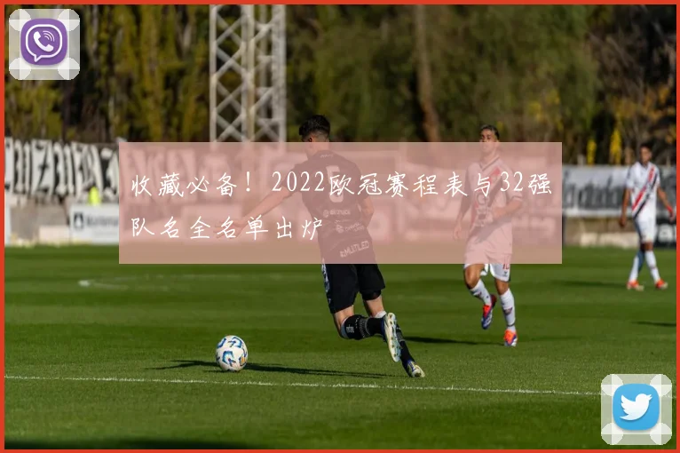 收藏必备！2022欧冠赛程表与32强队名全名单出炉