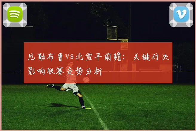 厄勒布鲁vs北雪平前瞻：关键对决影响联赛走势分析