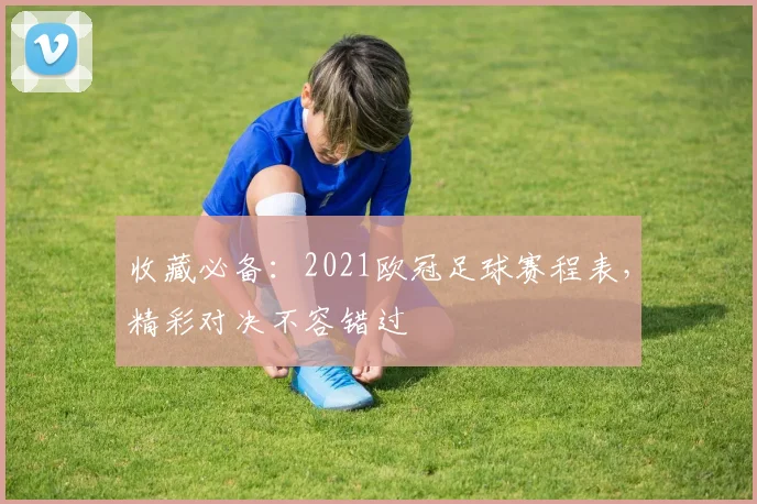 收藏必备：2021欧冠足球赛程表，精彩对决不容错过