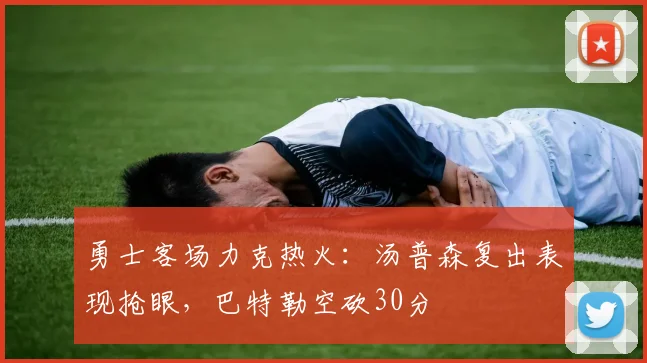 勇士客场力克热火：汤普森复出表现抢眼，巴特勒空砍30分