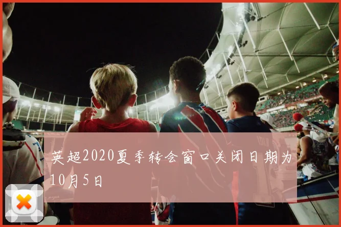 英超2020夏季转会窗口关闭日期为10月5日