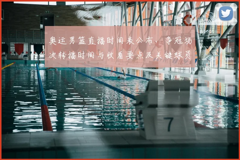 奥运男篮直播时间表公布，争冠场次转播时间与收看要点及关键球员看点