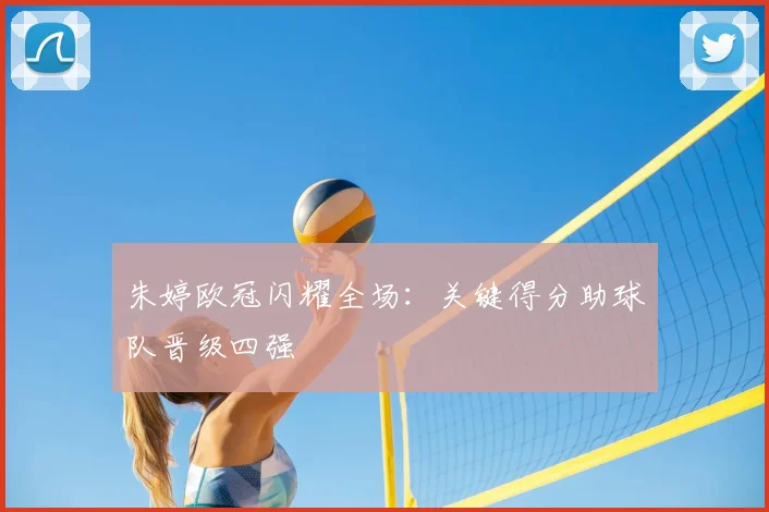 朱婷欧冠闪耀全场：关键得分助球队晋级四强