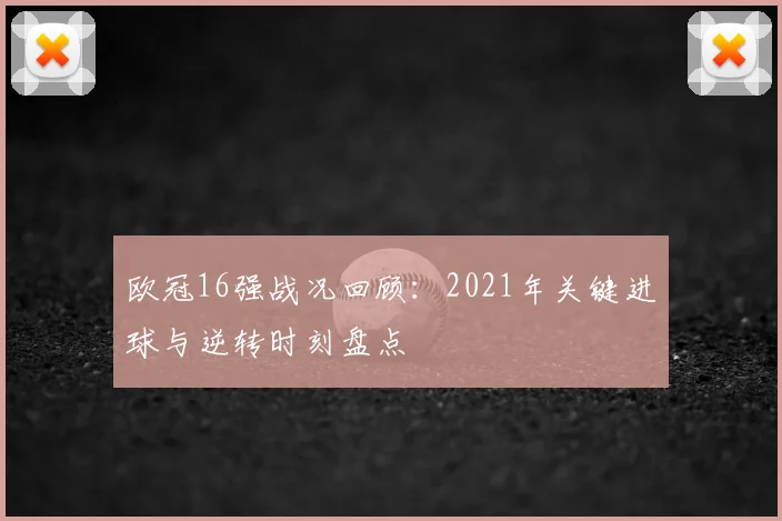 欧冠16强战况回顾：2021年关键进球与逆转时刻盘点